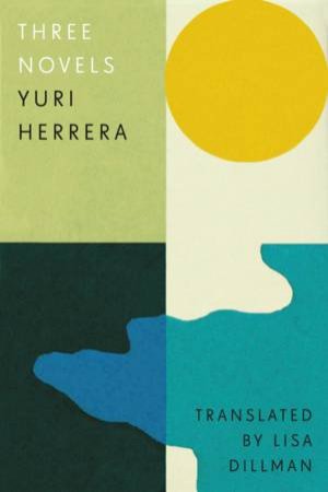 Three Novels by Yuri Herrera & Lisa Dillman