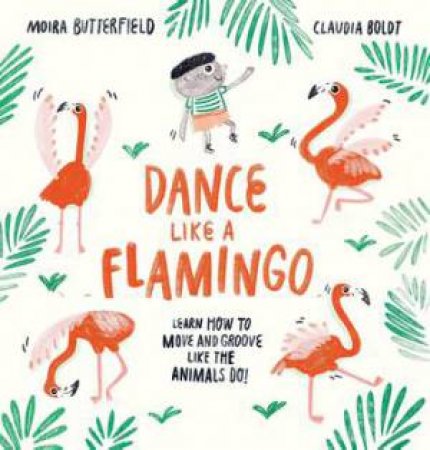 Dance Like a Flamingo by Moira Butterfield & Claudia Boldt