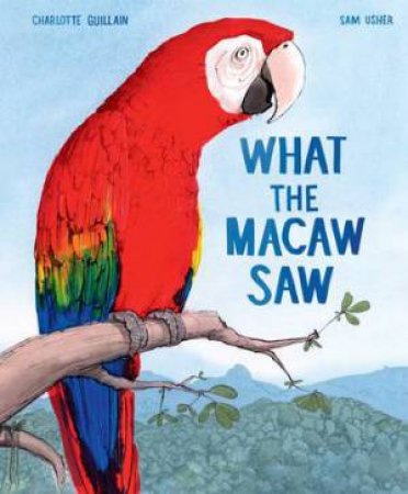 What The Macaw Saw by Charlotte Guillain & Sam Usher