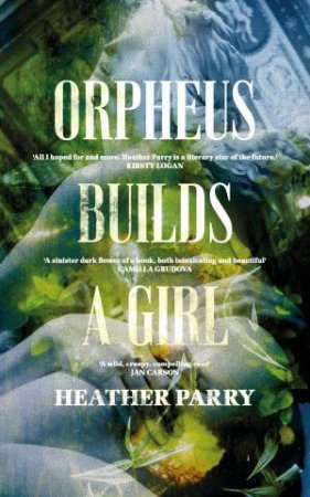 Orpheus Builds A Girl by Heather Parry