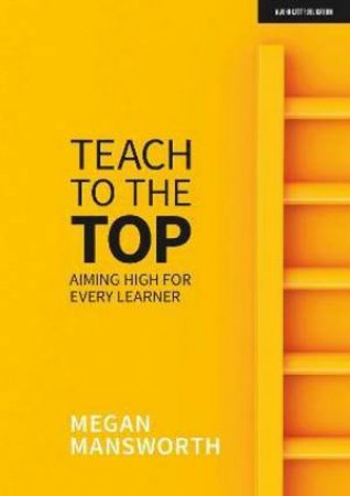 Teach To The Top: Aiming High For Every Learner by Megan Mansworth