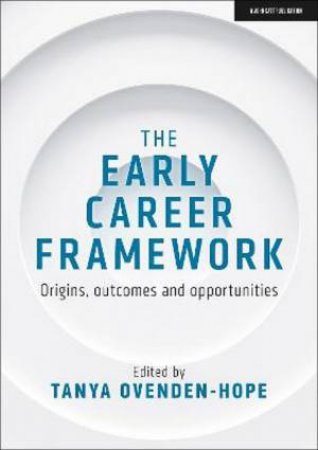 The Early Career Framework: Origins, Outcomes And Opportunities by Professor Tanya Ovenden-Hope