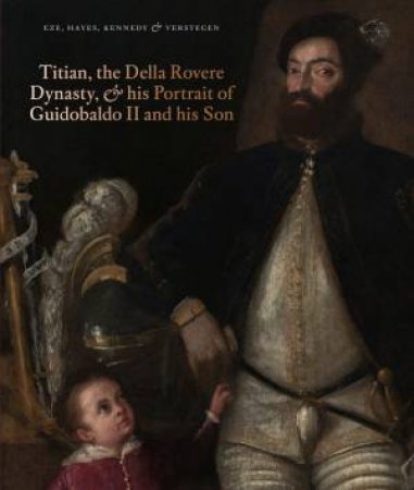 Titian, The Della Rovere Dynasty And His Portrait Of Guidobaldo II by Anne-Marie Eze