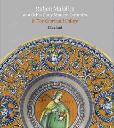 Italian Maiolica And Other Early Modern Ceramics In The Courtauld Gallery by Elisa Sani