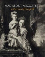 Mad About Mezzotint At The Court Of George III