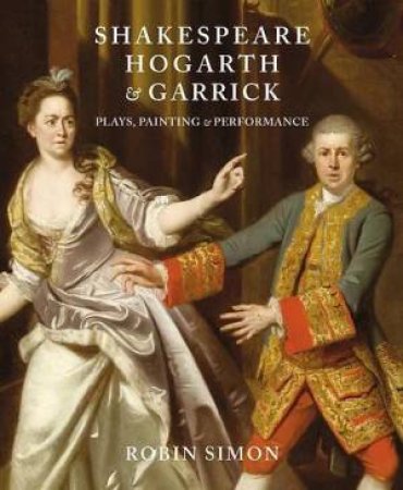 Shakespeare, Hogarth and Garrick: Plays, Painting and Performance by ROBIN SIMON