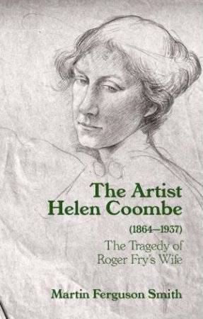 Artist Helen Coombe (1864-1937): The Tragedy of Roger Fry's Wife by MARTIN FERGUSON SMITH