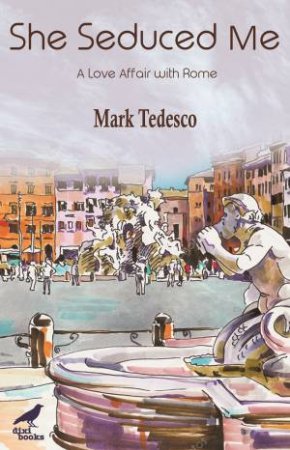 She Seduced Me: A Love Affair With Rome by Mark Tedesco & Andrea Bailey