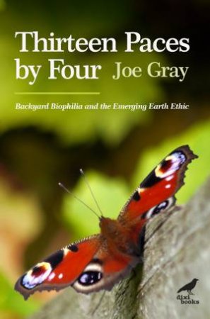 Thirteen Paces By Four: Backyard Biophilia And The Emerging Earth Ethic by Joe Gray