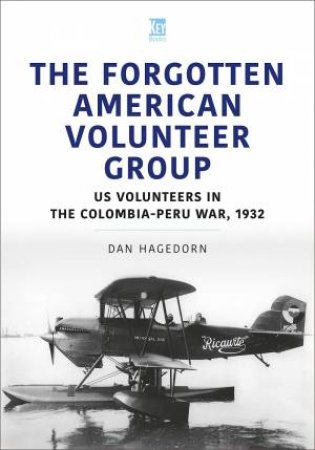 Forgotten American Volunteer Group: US Volunteers In The Columbia-Peru War, 1932 by Dan Hagedorn