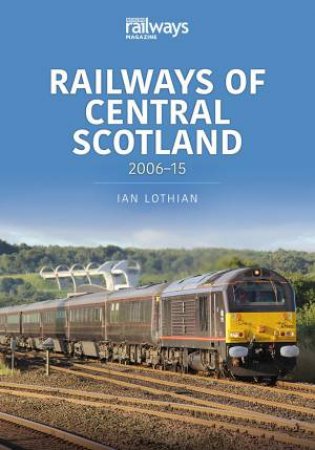 Railways of Central Scotland: 2006-15 by Ian Lothian