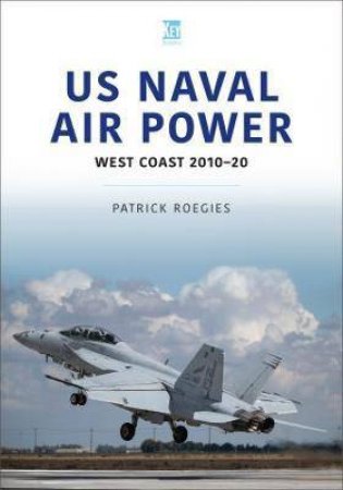 US Naval Air Power: West Coast 2010-20 by Patrick Roegies