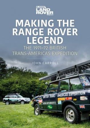 Making The Range Rover Legend: The 1971-72 British Trans-Americas Expedition by John Carroll