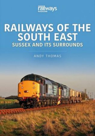 Railways Of The South East: Sussex And Its Surrounds by Andy Thomas