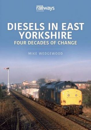 Diesels In East Yorkshire: Four Decades Of Change by Mike Wedgewood