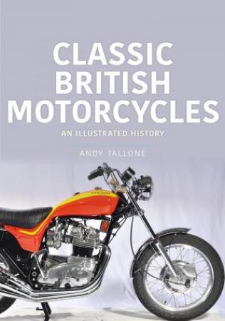 Classic British Motorcycles: An Illustrated History by Andy Tallone