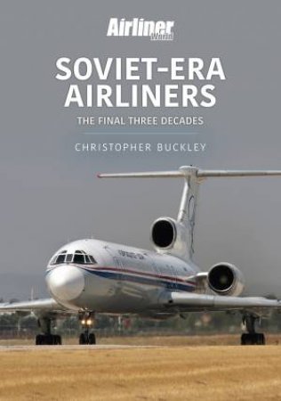 Soviet-Era Airliners: The Final Three Decades by Chris Buckley