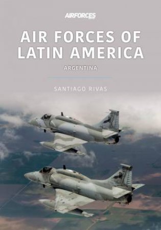 Air Forces Of Latin America: Argentina by Santiago Rivas