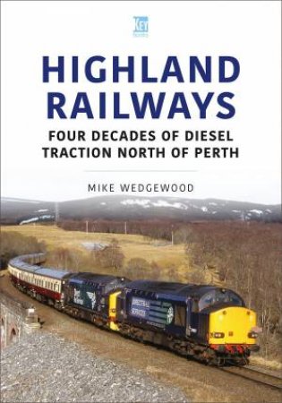 Highland Railways: Four Decades Of Diesel Traction North Of Perth by Mike Wedgewood