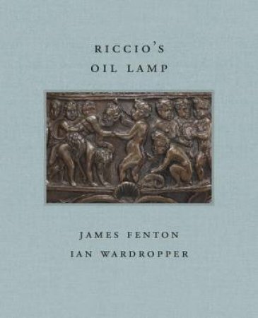 Riccio's Oil Lamp: Frick Diptych Series Volume 11 by JAMES FENTON