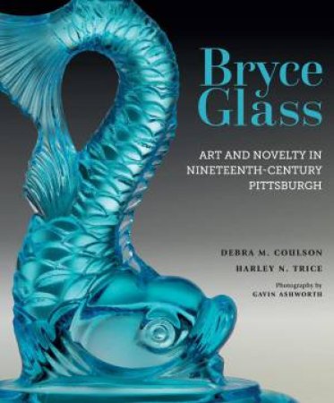 Bryce Glass: Art and Novelty in Nineteenth-Century Pittsburgh by DEBRA M. COULSON