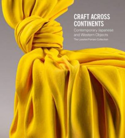 Craft Across Continents: Contemporary Japanese and Western Objects: The Lassiter / Ferraro Collection by ANNIE CARLANO