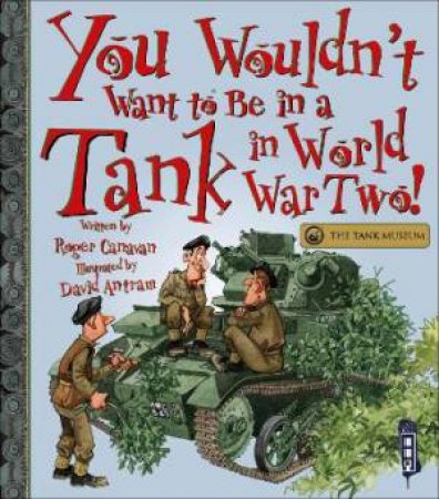 You Wouldn't Want To Be In A Tank In World War Two! by Roger Canavan & David Antram