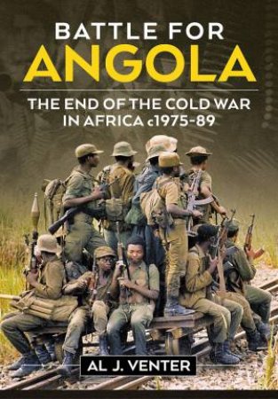 Battle For Angola: The End Of The Cold War In Africa c1975-89 by Al J. Venter