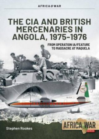 CIA And British Mercenaries In Angola, 1975-1976 by Stephen Rookes