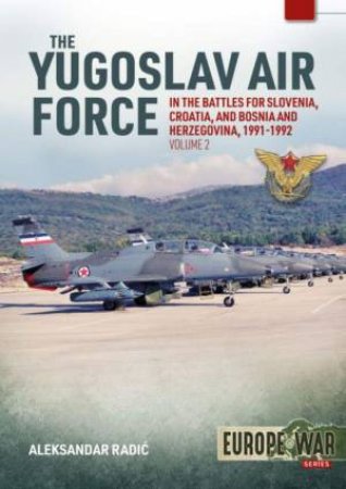 The Yugoslav Air Force In Battles For Slovenia, Croatia And Bosnia And Herzegovina, Volume 2 by Aleksander Radic