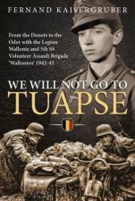 We Will Not Go to Tuapse From The Donets To The Oder With The Legion Wallonie And 5th SS Volunteer Assault Brigade Wallonien 194245