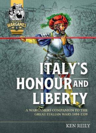 Italy's Honour And Liberty: A Guide To Wargaming The Great Italian Wars, 1494-1559 by Ken Riley