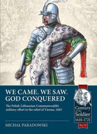 We Came, We Saw, God Conquered: The Polish-Lithuanian Commonwealth's Military Effort In The Relief Of Vienna, 1683 by Michal Paradowski