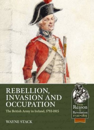 Rebellion, Invasion And Occupation: The British Army In Ireland, 1793-1815 by Wayne Stack