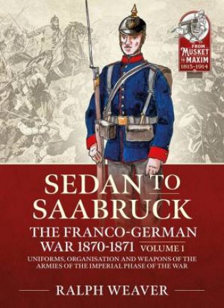 Saarbruck To Sedan: The Franco-German War 1870-1871, Volume 1 by Ralph Weaver