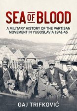 Sea Of Blood A Military History Of The Partisan Movement In Yugoslavia 194145