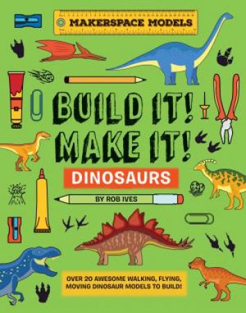 BUILD IT! MAKE IT! DINOSAURS by Rob Ives