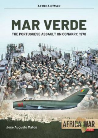 Mar Verde: The Portuguese Amphibious Assault On Conakry, 1970 by José Augusto Matos