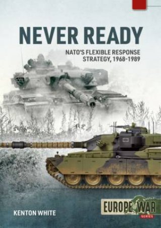 Never Ready: Britain And NATO's Flexible Response Strategy, 1968-1989 by Kenton White