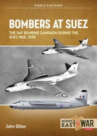 Bombers At Suez: The RAF Bombing Campaign During The Suez War, 1956 by John Dillon