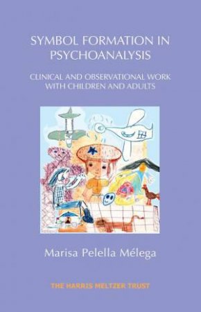 Symbol Formation in Psychoanalysis: Clinical and Observational Work with Children and Adults by MARISA PELELLA MELEGA