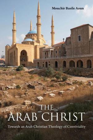 The Arab Christ by Mouchir Basile Aoun & Sarah Patey