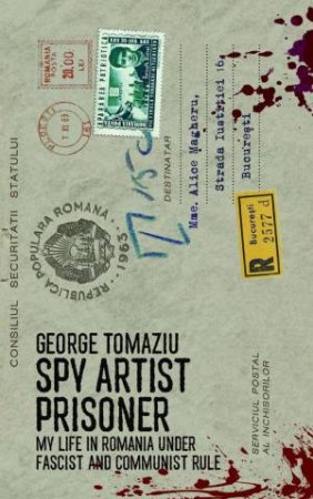 Spy Artist Prisoner: My Life in Romania under Fascist and Communist Rule by GEORGE TOMAZIU