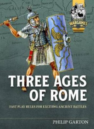 Three Ages Of Rome: Fast Play Rules For Exciting Ancient Battles by Philip Garton