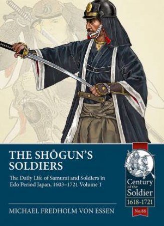 Shogun's Soldiers: The Daily Life Of Samurai And Soldiers In EDO Period Japan, 1603-1721 by Michael Fredholm Von Essen