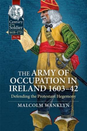 Army of Occupation in Ireland 1603-42: Defending the Protestant Hegemony by MALCOLM WANKLYN