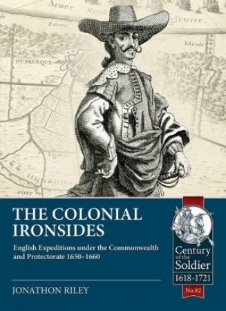 Colonial Ironsides: English Expeditions Under The Commonwealth And Protectorate, 1650-1660 by Jonathon Riley