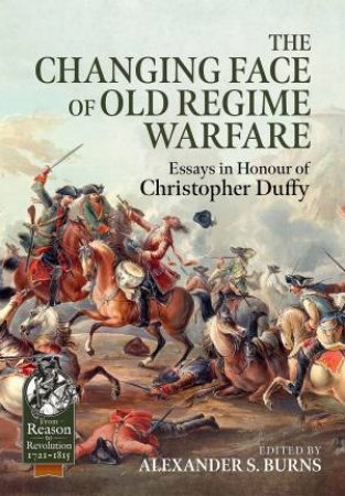 Changing Face Of Old Regime Warfare: Essays In Honour Of Christopher Duffy by Alexander S. Burns