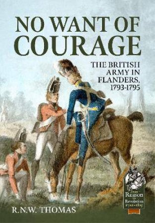 No Want Of Courage: The British Army In Flanders, 1793-1795 by R. N. W. Thomas