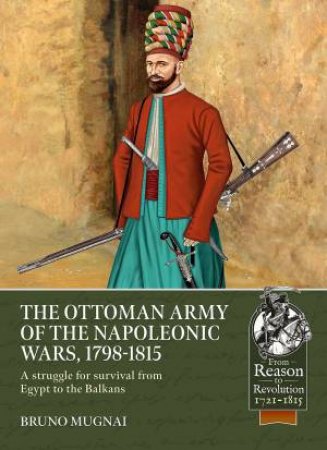 Ottoman Army Of The Napoleonic Wars, 1798-1815: A Struggle For Survival From Egypt To The Balkans by Bruno Mugnai